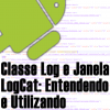 Entendendo e Utilizando o a Classe Log Com o LogCat no Android